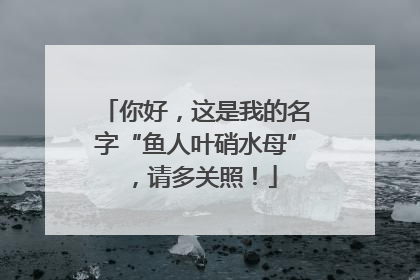 你好，这是我的名字“鱼人叶硝水母”，请多关照！