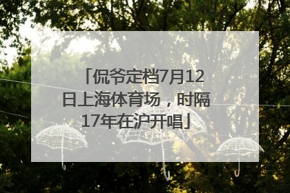 侃爷定档7月12日上海体育场，时隔17年在沪开唱