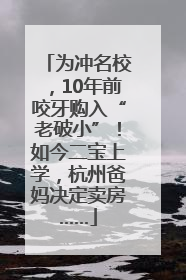 为冲名校，10年前咬牙购入“老破小”！如今二宝上学，杭州爸妈决定卖房……