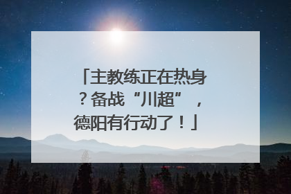 主教练正在热身？备战“川超”，德阳有行动了！