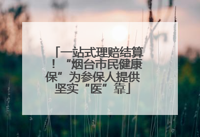 一站式理赔结算！“烟台市民健康保”为参保人提供坚实“医”靠