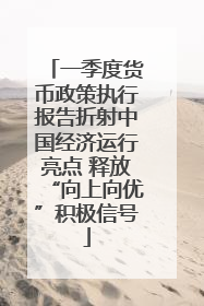 一季度货币政策执行报告折射中国经济运行亮点 释放“向上向优”积极信号