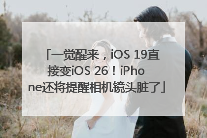 一觉醒来，iOS 19直接变iOS 26！iPhone还将提醒相机镜头脏了