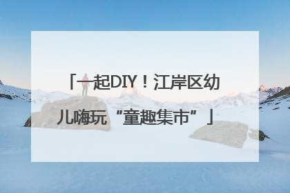 一起DIY！江岸区幼儿嗨玩“童趣集市”