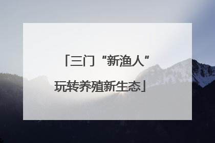 三门“新渔人”玩转养殖新生态