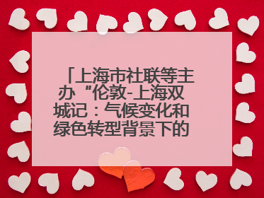 上海市社联等主办“伦敦-上海双城记：气候变化和绿色转型背景下的考古、历史和文化遗产”学术对话