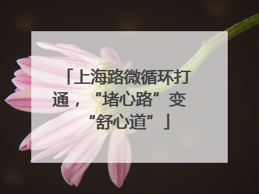 上海路微循环打通，“堵心路”变“舒心道”