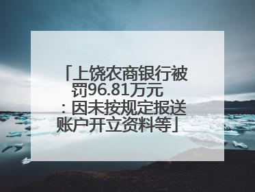 上饶农商银行被罚96.81万元：因未按规定报送账户开立资料等