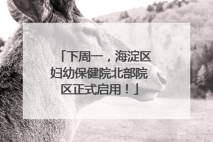 下周一，海淀区妇幼保健院北部院区正式启用！
