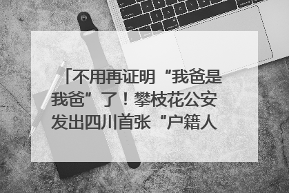 不用再证明“我爸是我爸”了！攀枝花公安发出四川首张“户籍人口直系亲属关系谱”