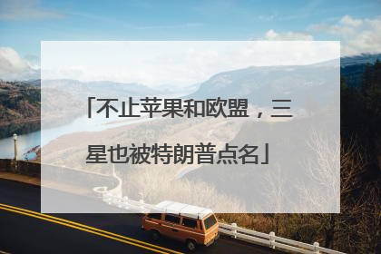 不止苹果和欧盟，三星也被特朗普点名