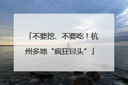 不要挖、不要吃！杭州多地“疯狂冒头”