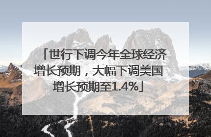 世行下调今年全球经济增长预期，大幅下调美国增长预期至1.4%