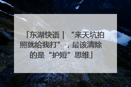 东湖快语｜“来天坑拍照就给我打”，最该清除的是“护短”思维