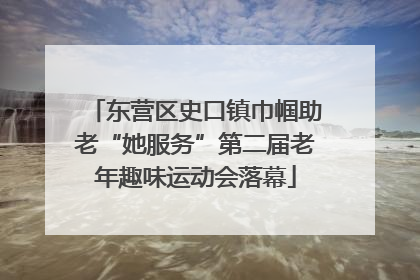 东营区史口镇巾帼助老“她服务”第二届老年趣味运动会落幕