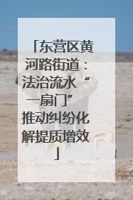 东营区黄河路街道：法治流水“一扇门” 推动纠纷化解提质增效