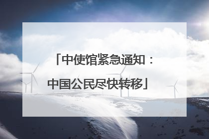 中使馆紧急通知：中国公民尽快转移