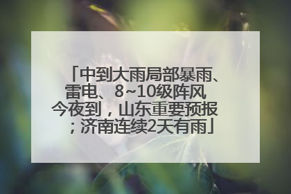 中到大雨局部暴雨、雷电、8~10级阵风今夜到，山东重要预报；济南连续2天有雨