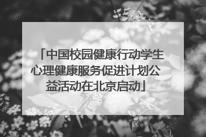 中国校园健康行动学生心理健康服务促进计划公益活动在北京启动