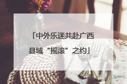 中外乐迷共赴广西县域“摇滚”之约