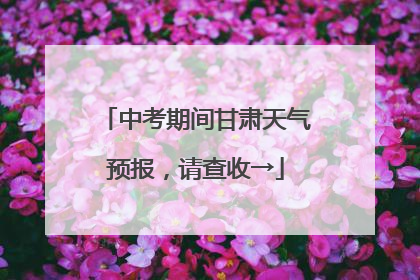 中考期间甘肃天气预报，请查收→