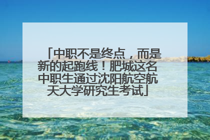 中职不是终点，而是新的起跑线！肥城这名中职生通过沈阳航空航天大学研究生考试