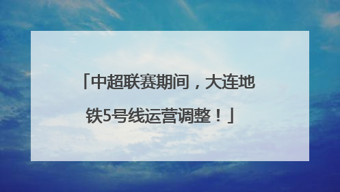 中超联赛期间，大连地铁5号线运营调整！