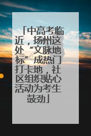 中高考临近，扬州这处“文脉地标”成热门打卡地，社区组织贴心活动为考生鼓劲