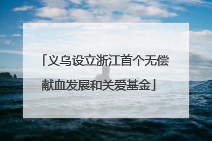 义乌设立浙江首个无偿献血发展和关爱基金