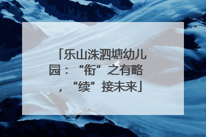 乐山洙泗塘幼儿园：“衔”之有略，“续”接未来