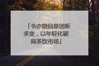 书亦烧仙草创新求变，以年轻化破局茶饮市场