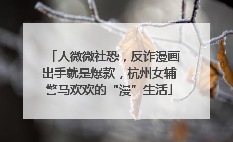 人微微社恐，反诈漫画出手就是爆款，杭州女辅警马欢欢的“漫”生活