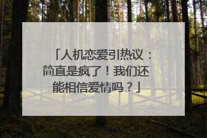 人机恋爱引热议：简直是疯了！我们还能相信爱情吗？
