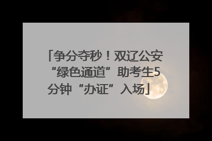 争分夺秒！双辽公安“绿色通道”助考生5分钟“办证”入场