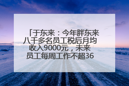 于东来：今年胖东来八千多名员工税后月均收入9000元，未来员工每周工作不超36小时，年假40天起