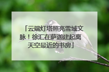 云端灯塔照亮雪域文脉！徐汇在萨迦建起离天空最近的书房