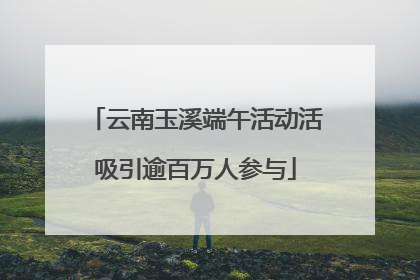 云南玉溪端午活动活吸引逾百万人参与