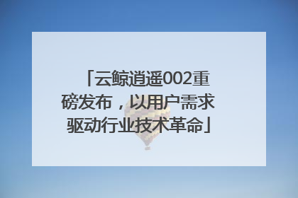 云鲸逍遥002重磅发布，以用户需求驱动行业技术革命