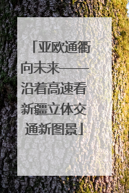 亚欧通衢向未来——沿着高速看新疆立体交通新图景