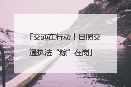 交通在行动丨日照交通执法“粽”在岗
