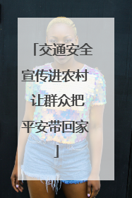 交通安全宣传进农村 让群众把平安带回家