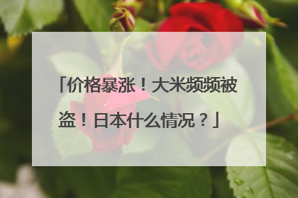 价格暴涨！大米频频被盗！日本什么情况？