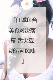 任城鱼台美食对决落幕 舌尖载动运河风味