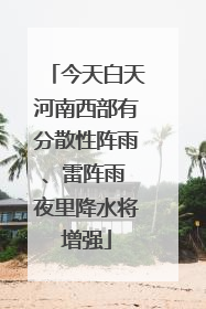 今天白天河南西部有分散性阵雨、雷阵雨 夜里降水将增强