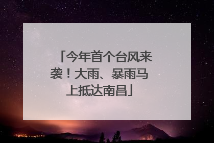 今年首个台风来袭！大雨、暴雨马上抵达南昌