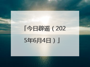 今日辟谣（2025年6月4日）