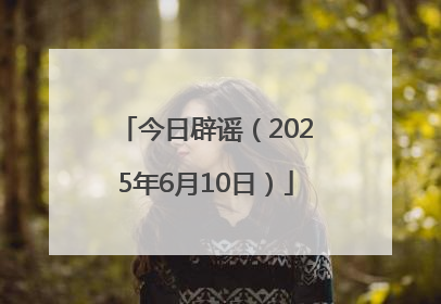 今日辟谣（2025年6月10日）