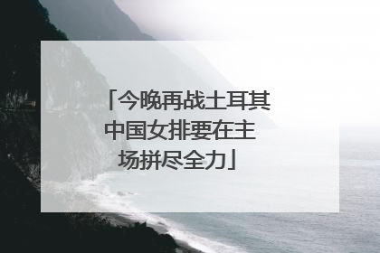 今晚再战土耳其 中国女排要在主场拼尽全力