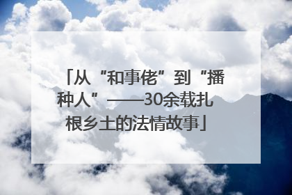 从“和事佬”到“播种人”——30余载扎根乡土的法情故事