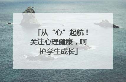 从“心”起航！关注心理健康，呵护学生成长
